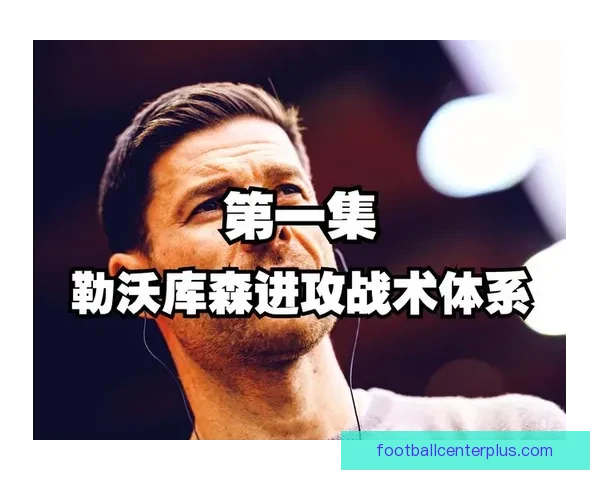 勒沃库森延续不败纪录背后阿隆索战术体系如何塑造攻守平衡与持续竞争力